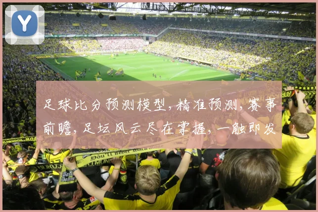 足球比分预测模型,精准预测,赛事前瞻,足坛风云尽在掌握,一触即发